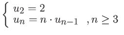 $\displaystyle \left\{ \begin{array}{ll}
u_2 = 2 & \\
u_{n} = n \cdot u_{n-1} &, n \geq 3
\end{array} \right. $