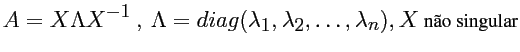 $\displaystyle A = X \Lambda X^{-1} \ , \ \Lambda=diag(\lambda_1,\lambda_2,\dots,\lambda_n), X \mbox{ não singular}$