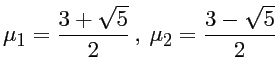 $\displaystyle \mu_1 = \frac{3+\sqrt{5}}{2} \ , \
\mu_2 = \frac{3-\sqrt{5}}{2} $