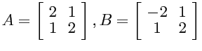 $A=\left[ \begin{array}{cc}
2 & 1 \\ 1 & 2 \end{array} \right] ,
B=\left[ \begin{array}{cc}
-2 & 1 \\ 1 & 2 \end{array} \right] $