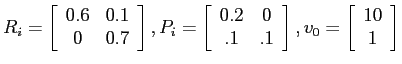 $\displaystyle R_i = \left[ \begin{array}{cc}
0.6 & 0.1 \\ 0 & 0.7 \end{array} \...
...\end{array} \right], v_0 = \left[ \begin{array}{c}
10 \\ 1 \end{array} \right] $