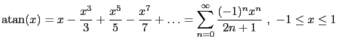 $\displaystyle \mbox{atan} (x) =
x - \frac{x^3}{3} + \frac{x^5}{5} - \frac{x^7}{7} +\dots =
\sum_{n=0}^{\infty} \frac{(-1)^n x^n}{2n+1} \ , \ -1 \leq x \leq 1 $