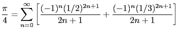 $\displaystyle \frac{\pi}{4} = \sum_{n=0}^{\infty}
\left[ \frac{(-1)^n (1/2)^{2n+1}}{2n+1} +
\frac{(-1)^n (1/3)^{2n+1}}{2n+1} \right] $