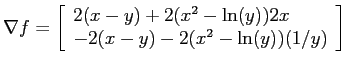 $\displaystyle \nabla f = \left[ \begin{array}{l}
2(x-y) + 2(x^2-\ln(y))2x \\
-2(x-y) - 2(x^2 -\ln(y))(1/y) \end{array} \right] $