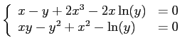$\displaystyle \left\{ \begin{array}{ll}
x-y + 2x^3 - 2x \ln(y) & = 0 \\
xy - y^2 + x^2 - \ln(y) & = 0
\end{array} \right. $