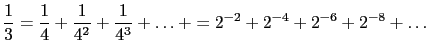 $\displaystyle \frac{1}{3} = \frac{1}{4} + \frac{1}{4^2} +
\frac{1}{4^3} + \dots + = 2^{-2} + 2^{-4} + 2^{-6} + 2^{-8} + \dots $