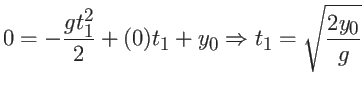 $\displaystyle 0 = - \frac{g t_1^2}{2} + (0)t_1 + y_0 \Rightarrow
t_1 = \sqrt{ \frac{2y_0}{g} } $
