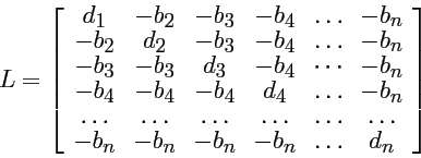 \begin{displaymath}
L = \left[ \begin{array}{cccccc}
d_1 & -b_2 & -b_3 & -b_4 & ...
...b_n & -b_n & -b_n & -b_n & \dots & d_n \\
\end{array} \right]
\end{displaymath}